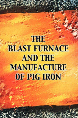 Cover of The Blast Furnace and the Manufacture of Pig Iron, 3rd Ed.