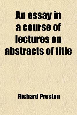 Book cover for An Essay in a Course of Lectures on Abstracts of Title (Volume 3); To Facilitate the Study, and the Application of the First Principles, and General Rules of the Laws of Property Stating in Detail, the Duty of Solicitors in Preparing, &C., and of Counsel