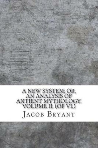 Cover of A New System; or, an Analysis of Antient Mythology. Volume II. (of VI.)