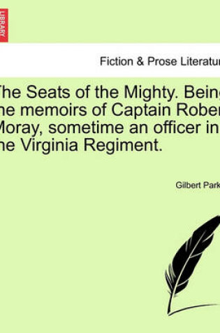 Cover of The Seats of the Mighty. Being the Memoirs of Captain Robert Moray, Sometime an Officer in the Virginia Regiment.