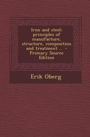 Cover of Iron and Steel; Principles of Manufacture, Structure, Composition and Treatment .. - Primary Source Edition