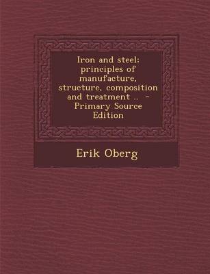 Book cover for Iron and Steel; Principles of Manufacture, Structure, Composition and Treatment .. - Primary Source Edition