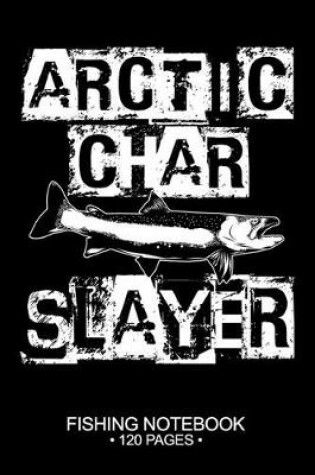 Cover of Arctic Char Slayer Fishing Notebook 120 Pages