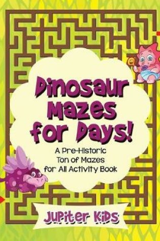 Cover of Dinosaur Mazes for Days! A Pre-Historic Ton of Mazes for All Activity Book