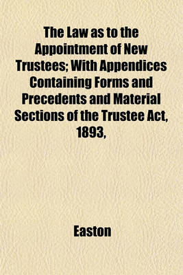 Book cover for The Law as to the Appointment of New Trustees; With Appendices Containing Forms and Precedents and Material Sections of the Trustee ACT, 1893,