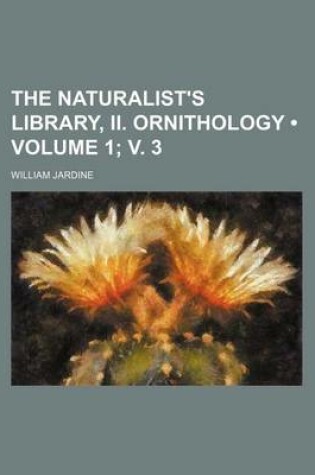 Cover of The Naturalist's Library, II. Ornithology (Volume 1; V. 3)