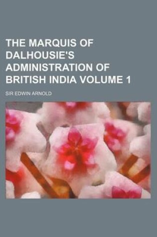 Cover of The Marquis of Dalhousie's Administration of British India Volume 1