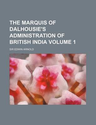 Book cover for The Marquis of Dalhousie's Administration of British India Volume 1