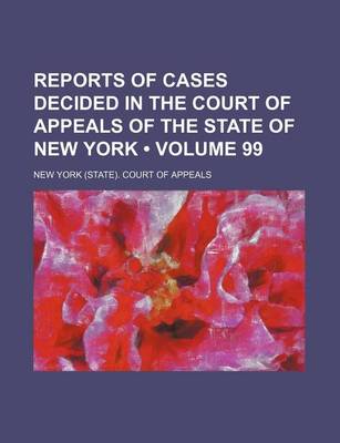 Book cover for Reports of Cases Decided in the Court of Appeals of the State of New York (Volume 99)