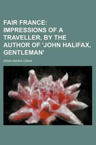 Cover of Fair France; Impressions of a Traveller, by the Author of 'John Halifax, Gentleman'