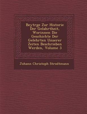 Book cover for Beytr GE Zur Historie Der Gelahrtheit, Worinnen Die Geschichte Der Gelehrten Unserer Zeiten Beschrieben Werden, Volume 3