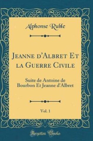 Cover of Jeanne D'Albret Et La Guerre Civile, Vol. 1