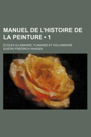 Cover of Manuel de L'Histoire de La Peinture (1); Ecoles Allemande, Flanande Et Hollandaise