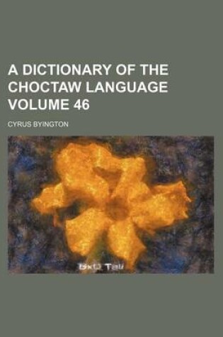 Cover of A Dictionary of the Choctaw Language Volume 46