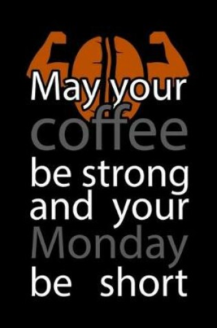 Cover of May Your Coffee Be Strong And Your Monday Be Short