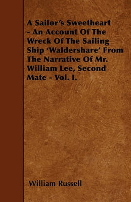 Book cover for A Sailor's Sweetheart - An Account Of The Wreck Of The Sailing Ship 'Waldershare' From The Narrative Of Mr. William Lee, Second Mate - Vol. I.