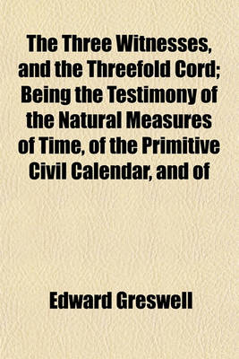 Book cover for The Three Witnesses, and the Threefold Cord; Being the Testimony of the Natural Measures of Time, of the Primitive Civil Calendar, and of