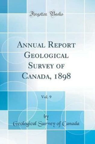 Cover of Annual Report Geological Survey of Canada, 1898, Vol. 9 (Classic Reprint)