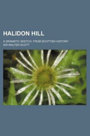 Cover of Halidon Hill; A Dramatic Sketch, from Scottish History