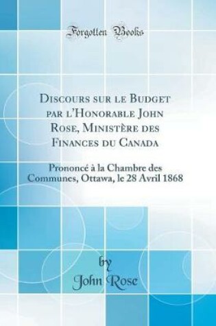 Cover of Discours sur le Budget par l'Honorable John Rose, Ministère des Finances du Canada: Prononcé à la Chambre des Communes, Ottawa, le 28 Avril 1868 (Classic Reprint)