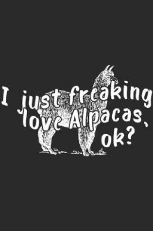 Cover of I Just Freaking Love Alpacas Ok?