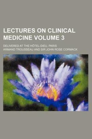 Cover of Lectures on Clinical Medicine Volume 3; Delivered at the Hotel-Dieu, Paris