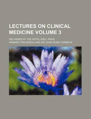 Book cover for Lectures on Clinical Medicine Volume 3; Delivered at the Hotel-Dieu, Paris