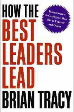 Cover of How the Best Leaders Lead: Proven Secrets to Getting the Most out of Yourself and Others