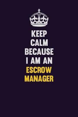 Book cover for Keep Calm Because I Am An Escrow Manager