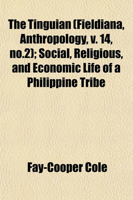 Book cover for The Tinguian (Fieldiana, Anthropology, V. 14, No.2); Social, Religious, and Economic Life of a Philippine Tribe