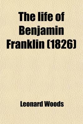 Book cover for The Life of Benjamin Franklin; Including a Sketch of the Rise and Progress of the War of Independence, and of the Various Negociations at Paris for Peace with the History of His Political and Other Writings