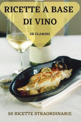 Book cover for Ricette a Base Di Vino 50 Ricette Straordinarie