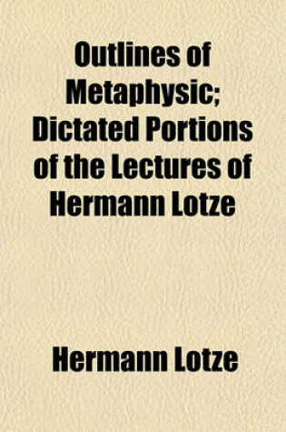 Cover of Outlines of Metaphysic; Dictated Portions of the Lectures of Hermann Lotze