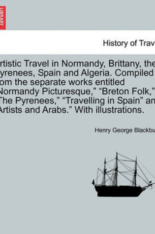 Cover of Artistic Travel in Normandy, Brittany, the Pyrenees, Spain and Algeria. Compiled from the Separate Works Entitled "Normandy Picturesque," "Breton Folk," "The Pyrenees," "Travelling in Spain" and "Artists and Arabs." with Illustrations.
