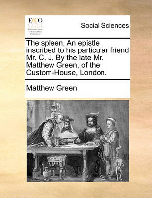 Book cover for The Spleen. an Epistle Inscribed to His Particular Friend Mr. C. J. by the Late Mr. Matthew Green, of the Custom-House, London.