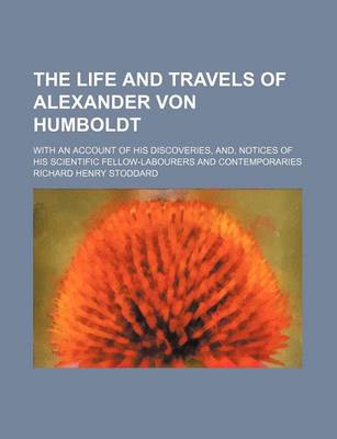 Book cover for The Life and Travels of Alexander Von Humboldt; With an Account of His Discoveries, And, Notices of His Scientific Fellow-Labourers and Contemporaries