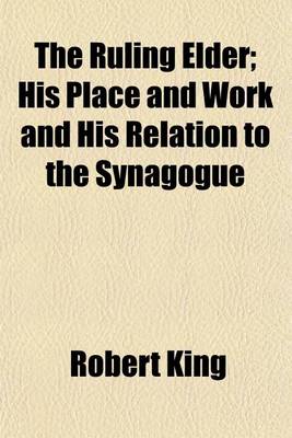 Book cover for The Ruling Elder; His Place and Work and His Relation to the Synagogue. His Place and Work and His Relation to the Synagogue