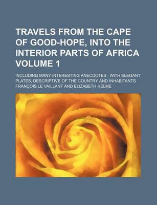 Book cover for Travels from the Cape of Good-Hope, Into the Interior Parts of Africa Volume 1; Including Many Interesting Anecdotes with Elegant Plates, Descriptive of the Country and Inhabitants