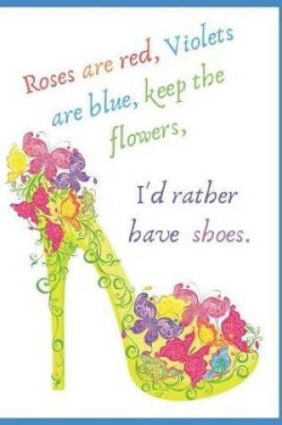 Cover of Rose's Are Red, Violet's Are Blue, Keep the Flowers, I'd Rather Have Shoes
