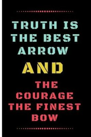 Cover of Truth Is the Best Arrow and the Courage the Finest Bow