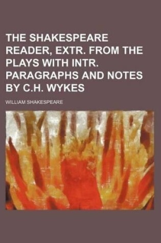 Cover of The Shakespeare Reader, Extr. from the Plays with Intr. Paragraphs and Notes by C.H. Wykes