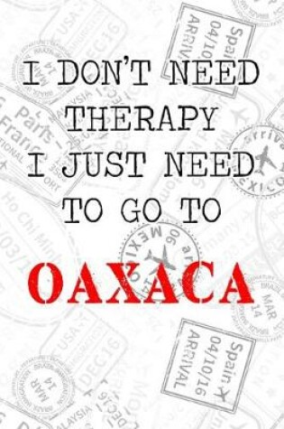 Cover of I Don't Need Therapy I Just Need To Go To Oaxaca