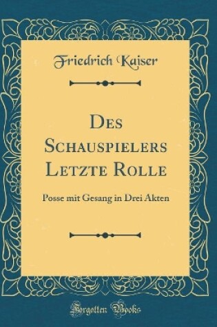 Cover of Des Schauspielers Letzte Rolle: Posse mit Gesang in Drei Akten (Classic Reprint)