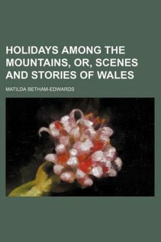 Cover of Holidays Among the Mountains, Or, Scenes and Stories of Wales