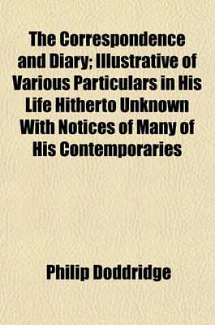 Cover of The Correspondence and Diary; Illustrative of Various Particulars in His Life Hitherto Unknown with Notices of Many of His Contemporaries