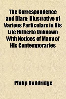 Book cover for The Correspondence and Diary; Illustrative of Various Particulars in His Life Hitherto Unknown with Notices of Many of His Contemporaries