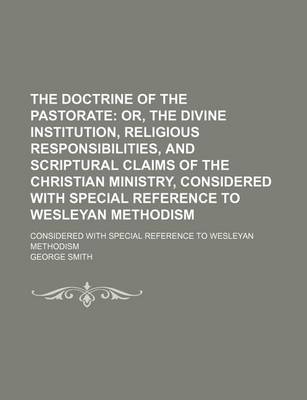 Book cover for The Doctrine of the Pastorate; Or, the Divine Institution, Religious Responsibilities, and Scriptural Claims of the Christian Ministry, Considered with Special Reference to Wesleyan Methodism. Considered with Special Reference to Wesleyan Methodism