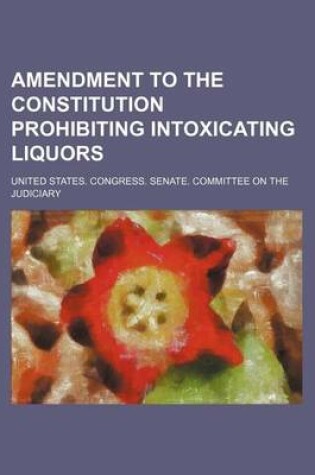 Cover of Amendment to the Constitution Prohibiting Intoxicating Liquors