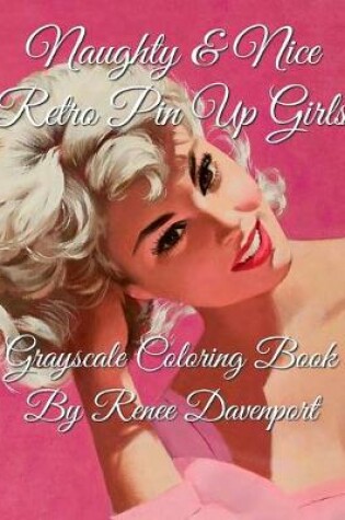 Cover of Naughty & Nice Retro Pin Up Girls Grayscale Coloring Book