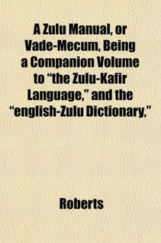 Cover of A Zulu Manual, or Vade-Mecum, Being a Companion Volume to the Zulu-Kafir Language, and the English-Zulu Dictionary,